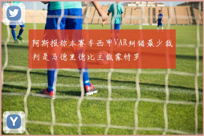 阿斯报称本赛季西甲VAR纠错最少裁判是马德里德比主裁蒙特罗