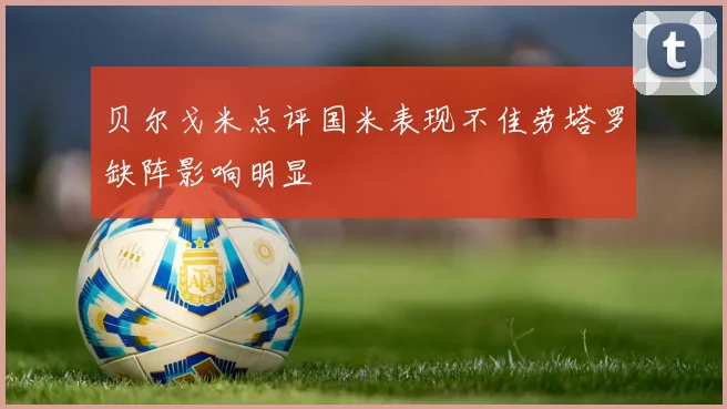 贝尔戈米点评国米表现不佳劳塔罗缺阵影响明显