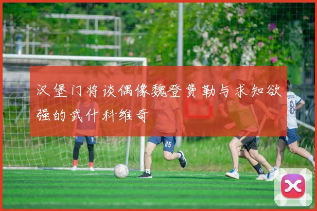 汉堡门将谈偶像魏登费勒与求知欲强的武什科维奇