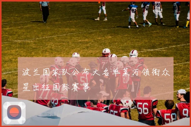 波兰国家队公布大名单莱万领衔众星出征国际赛事