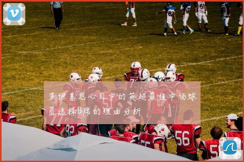 罗伊基恩心目中的英超最佳中场球员选择B席的理由分析