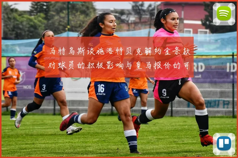 马特乌斯谈施洛特贝克解约金条款对球员的积极影响与皇马报价的可能性
