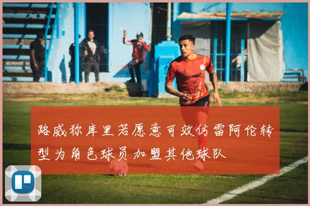 路威称库里若愿意可效仿雷阿伦转型为角色球员加盟其他球队