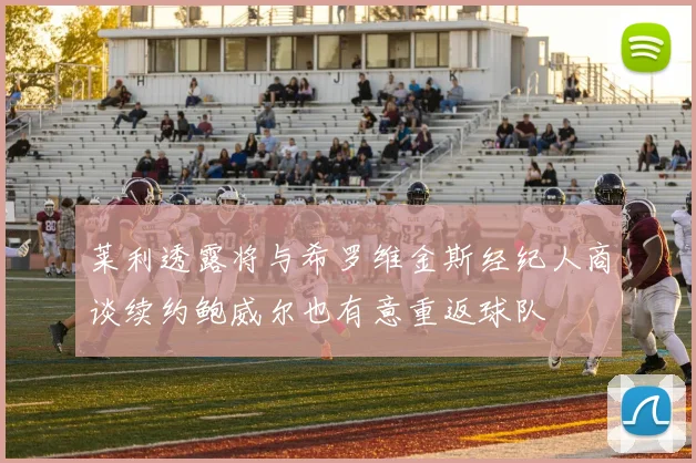 莱利透露将与希罗维金斯经纪人商谈续约鲍威尔也有意重返球队
