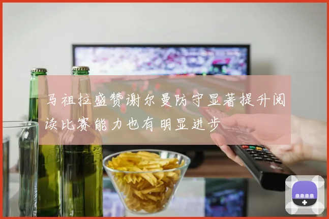 马祖拉盛赞谢尔曼防守显著提升阅读比赛能力也有明显进步