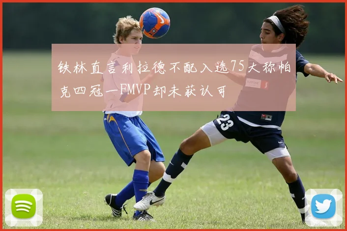 铁林直言利拉德不配入选75大称帕克四冠一FMVP却未获认可
