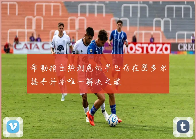 希勒指出热刺危机早已存在图多尔接手并非唯一解决之道